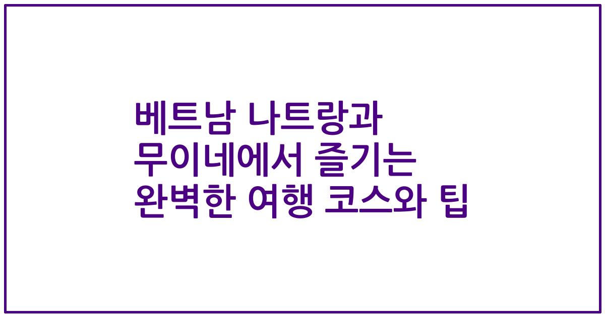 베트남 나트랑과 무이네에서 즐기는 완벽한 여행 코스와 팁