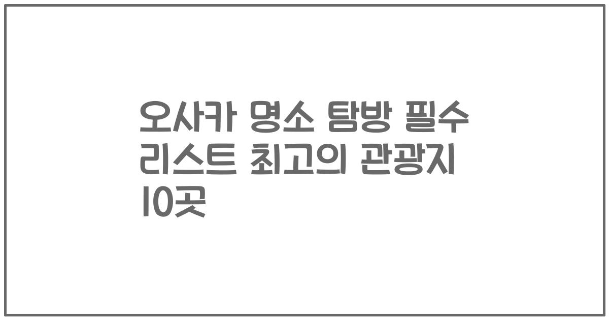오사카 명소 탐방 필수 리스트 최고의 관광지 10곳