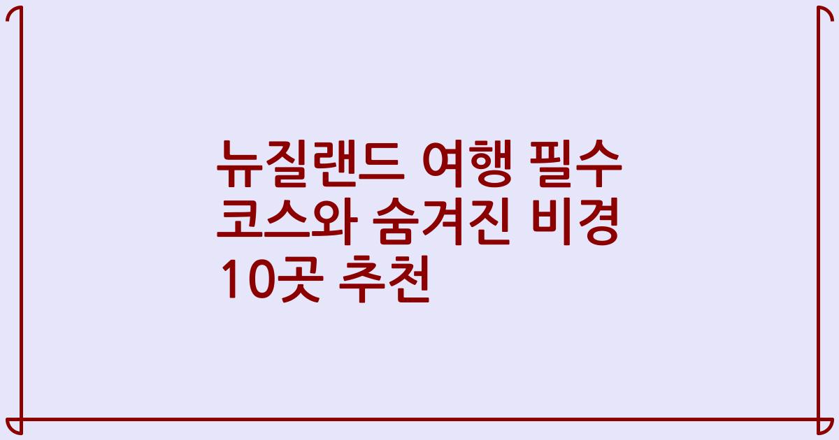 뉴질랜드 여행 필수 코스와 숨겨진 비경 10곳 추천
